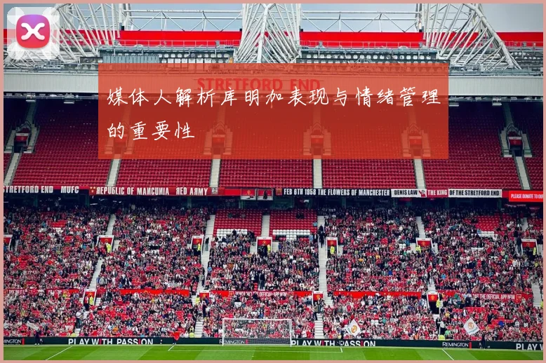 媒体人解析库明加表现与情绪管理的重要性
