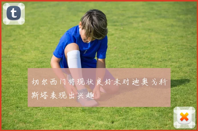 切尔西门将现状良好未对迪奥戈科斯塔表现出兴趣