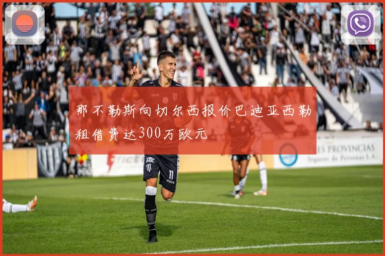 那不勒斯向切尔西报价巴迪亚西勒租借费达300万欧元
